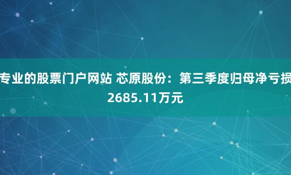 专业的股票门户网站 芯原股份：第三季度归母净亏损2685.11万元