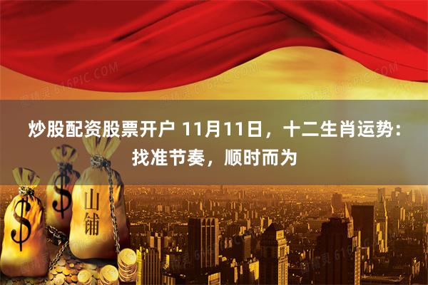 炒股配资股票开户 11月11日，十二生肖运势：找准节奏，顺时而为